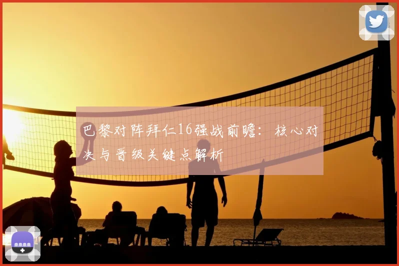 巴黎对阵拜仁16强战前瞻:核心对决与晋级关键点解析