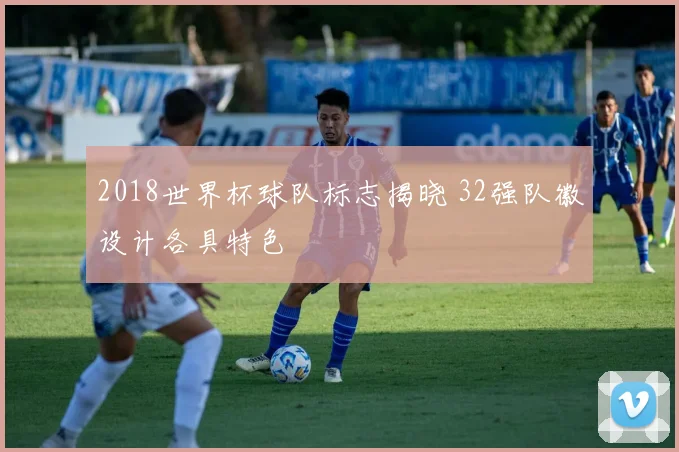 2018世界杯球队标志揭晓 32强队徽设计各具特色