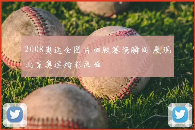 2008奥运会图片回顾赛场瞬间 展现北京奥运精彩画面