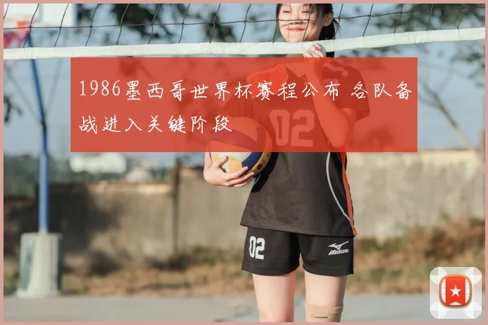1986墨西哥世界杯赛程公布 各队备战进入关键阶段
