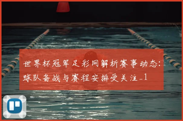 世界杯冠军足彩网解析赛事动态:球队备战与赛程安排受关注_1