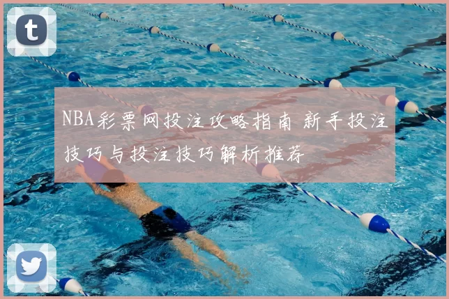 NBA彩票网投注攻略指南 新手投注技巧与投注技巧解析推荐