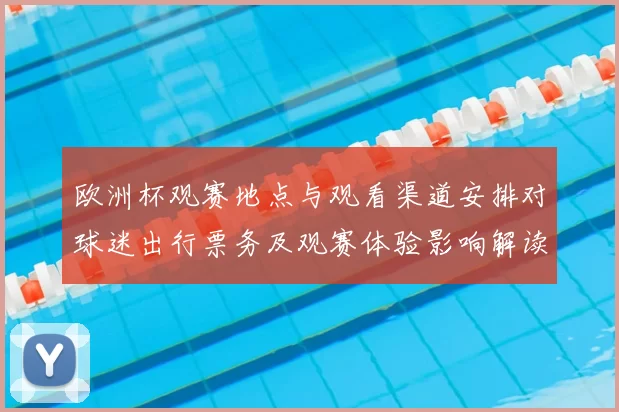 欧洲杯观赛地点与观看渠道安排对球迷出行票务及观赛体验影响解读