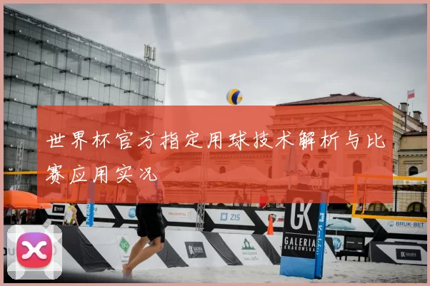 世界杯官方指定用球技术解析与比赛应用实况