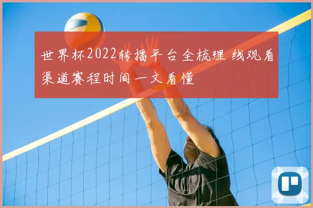 世界杯2022转播平台全梳理 线观看渠道赛程时间一文看懂