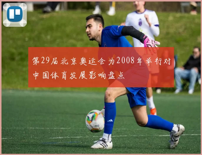 第29届北京奥运会为2008年举行对中国体育发展影响盘点