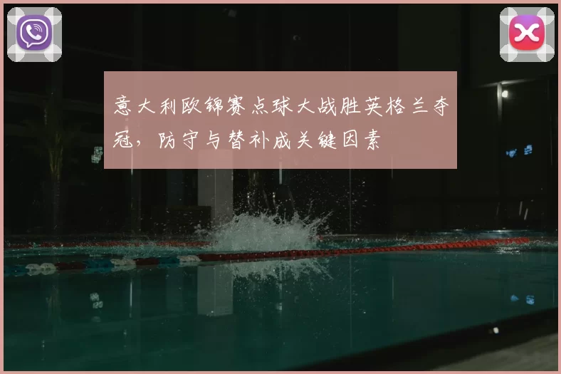 意大利欧锦赛点球大战胜英格兰夺冠，防守与替补成关键因素