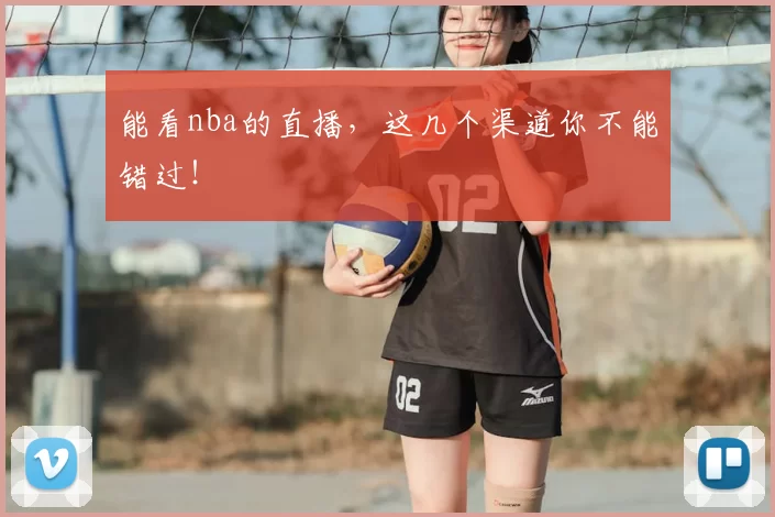 能看nba的直播，这几个渠道你不能错过！