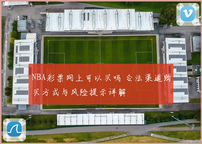 NBA彩票网上可以买吗 合法渠道购买方式与风险提示详解