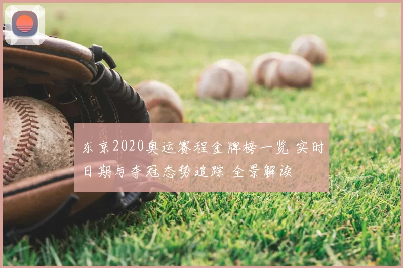 东京2020奥运赛程金牌榜一览 实时日期与夺冠态势追踪 全景解读