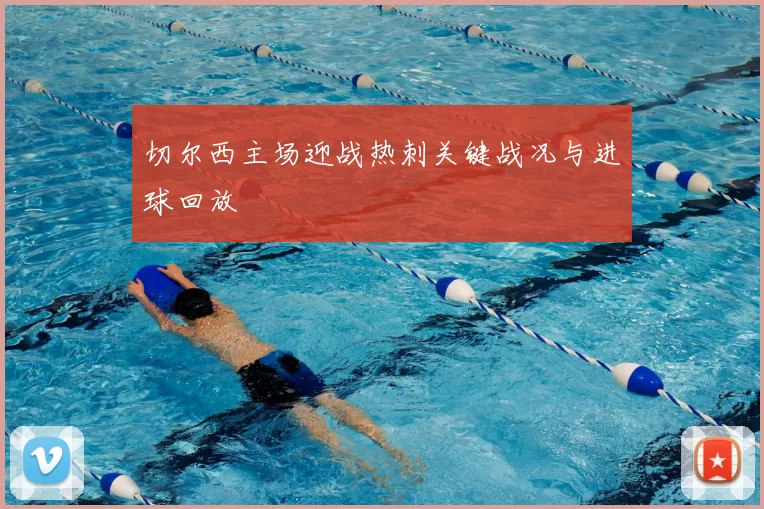 切尔西主场迎战热刺关键战况与进球回放