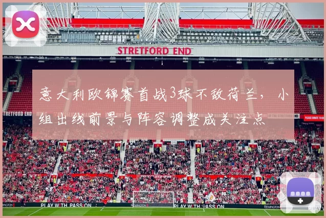 意大利欧锦赛首战3球不敌荷兰，小组出线前景与阵容调整成关注点