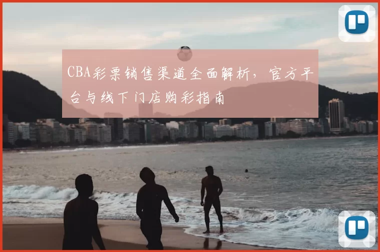 CBA彩票销售渠道全面解析,官方平台与线下门店购彩指南