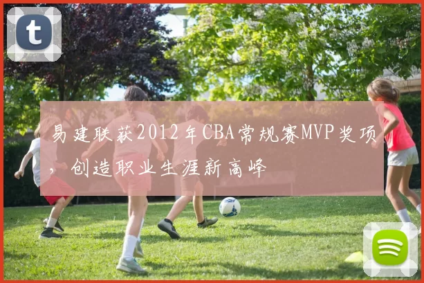 易建联获2012年CBA常规赛MVP奖项,创造职业生涯新高峰