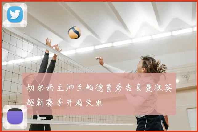 切尔西主帅兰帕德首秀告负曼联英超新赛季开局失利