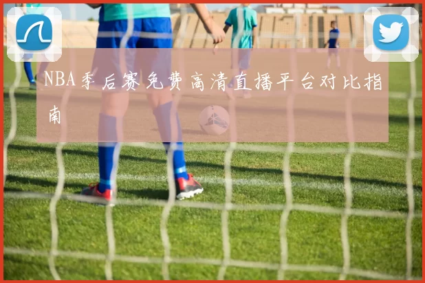 NBA季后赛免费高清直播平台对比指南