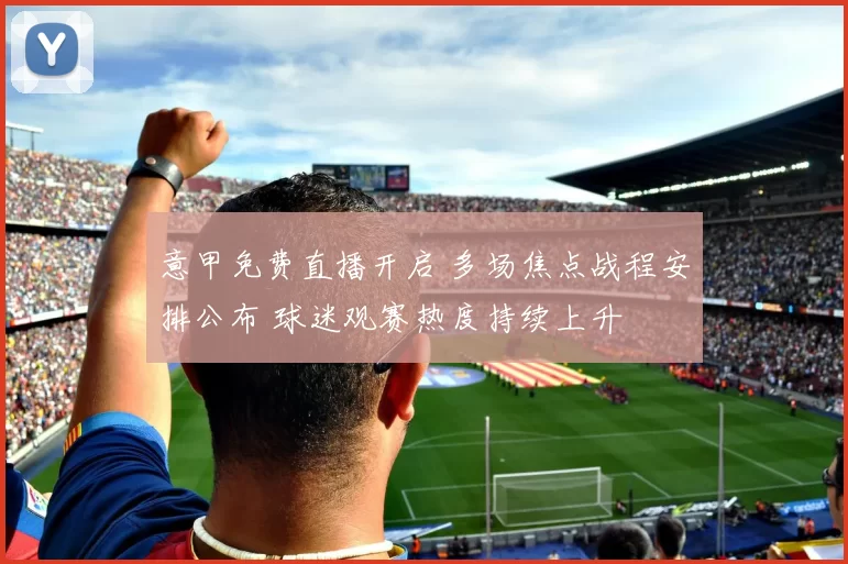 意甲免费直播开启 多场焦点战程安排公布 球迷观赛热度持续上升
