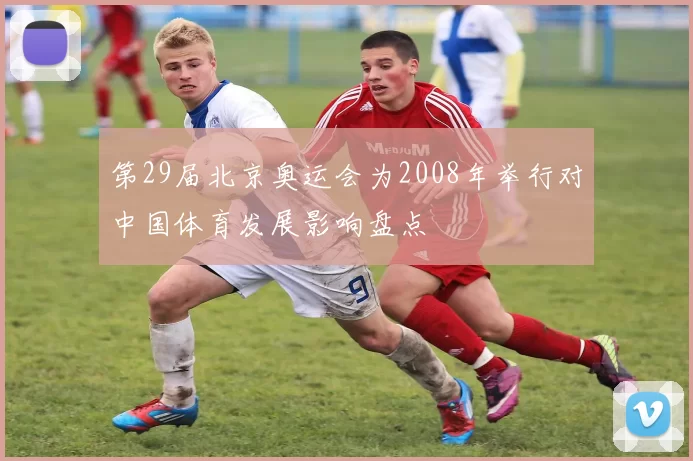 第29届北京奥运会为2008年举行对中国体育发展影响盘点