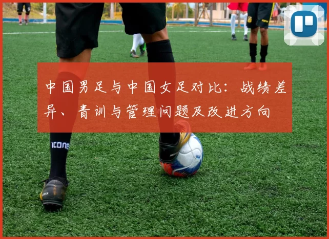 中国男足与中国女足对比:战绩差异、青训与管理问题及改进方向