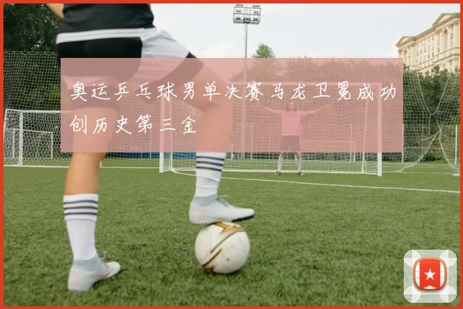 奥运乒乓球男单决赛马龙卫冕成功创历史第三金