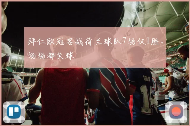 拜仁欧冠客战荷兰球队7场仅1胜，场场都失球