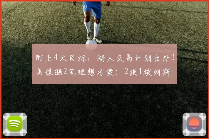 盯上4大目标，湖人交易计划出炉！美媒晒2笔理想方案：2换1埃利斯