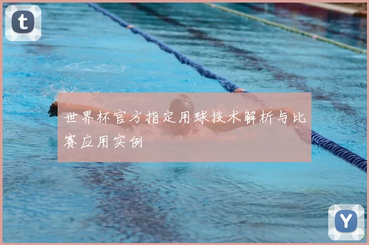 世界杯官方指定用球技术解析与比赛应用实例