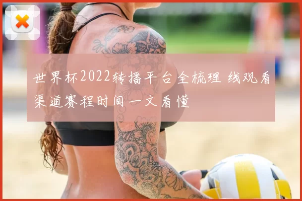 世界杯2022转播平台全梳理 线观看渠道赛程时间一文看懂