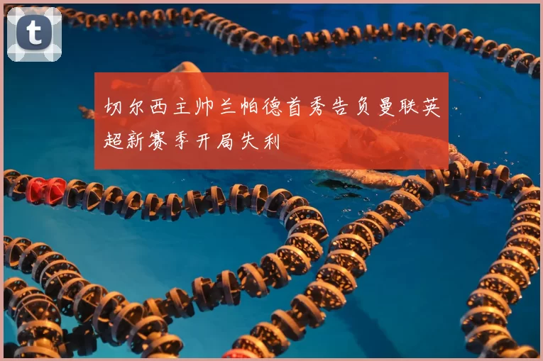 切尔西主帅兰帕德首秀告负曼联英超新赛季开局失利