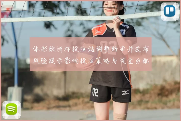 体彩欧洲杯投注站调整赔率并发布风险提示影响投注策略与奖金分配