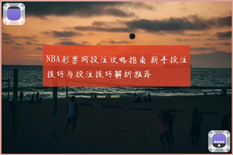 NBA彩票网投注攻略指南 新手投注技巧与投注技巧解析推荐